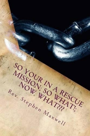 So your in a RESCUE Mission; So What!; Now What: Just don't Sit There!! Work or Sign up For Benefits!!! by Stephen Cortney Maxwell 9781480160378