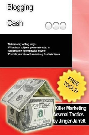 Killer Marketing Arsenal Tactics: Blogging Cash by Jinger Jarrett 9781480184510