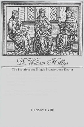 Dr. William Hobbys: The Promiscuous King's Promiscuous Doctor by Ornsby Hyde 9781480938182
