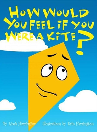 How Would You Feel If You Were a Kite? by Linda Harrington 9781480953123