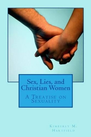 Sex, Lies, and Christian Women: A Treatise on Sexuality by Kimberly M Hartfield 9781480219106