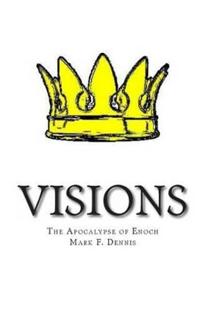 Visions: The Apocalypse of Enoch by Mark F Dennis 9781480245228