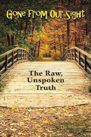 Gone from Our Sight: The Raw, Unspoken Truth by The Widows 9781480856493