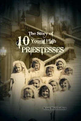 The Story of 10 Young High Priestesses by Kristy Blackfeathers 9781480916746