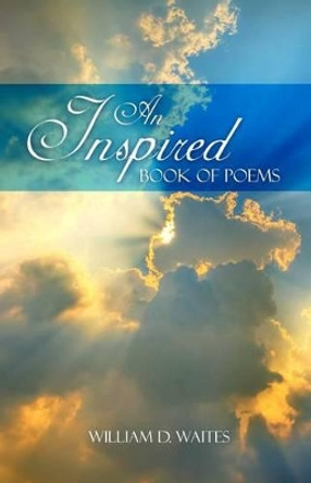 An Inspired Book of Poems by William D Waites 9781480969681