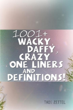 1001+ Wacky, Daffy, Crazy One Liners and Definitions! by Thos Zettel 9781480971134