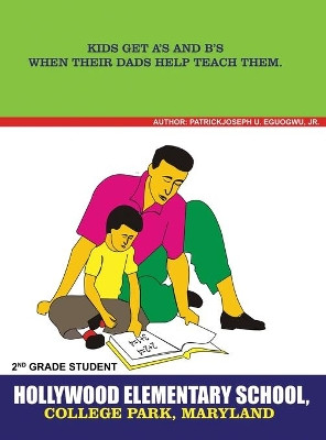 Kids Get A's and B's When Their Dads Help Teach Them by Patrick Joseph U Eguogwu, Jr 9781480979253