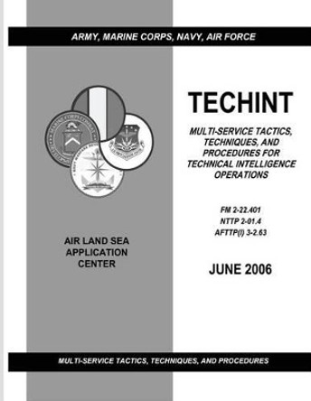 Techint: Multi-Service Tactics, Techniques, and Procedures for Technical Intelligence Operations (FM 2-22.401 / NTTP 2-01.4 / AFTTP(I) 3-2.63) by Navy Warfare Development Command 9781481003551