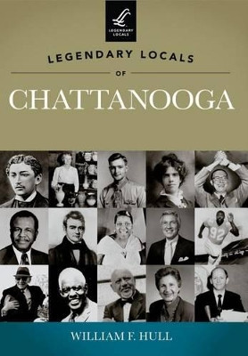 Legendary Locals of Chattanooga, Tennessee by William F Hull 9781467100281