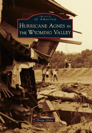 Hurricane Agnes in the Wyoming Valley by Bryan Glahn 9781467126052
