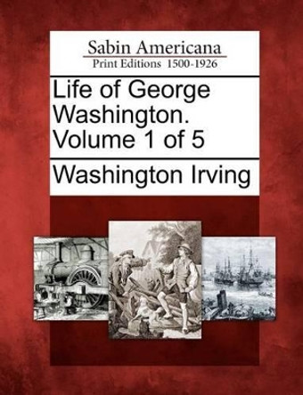 Life of George Washington. Volume 1 of 5 by Washington Irving 9781275693371