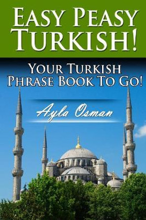 Easy Peasy Turkish! Your Turkish Phrase Book To Go! by Ayla Osman 9781481044837