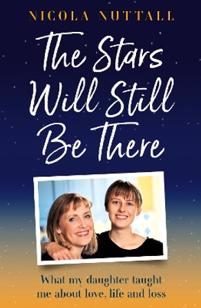 The Stars Will Still Be There: What my daughter taught me about love, life and loss by Nicola Nuttall 9780008667979