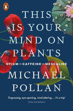 This Is Your Mind On Plants: Opium-Caffeine-Mescaline by Michael Pollan