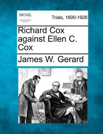 Richard Cox Against Ellen C. Cox by James W Gerard 9781275755789