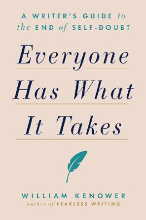 Everyone Has What It Takes: A Writer's Guide to the End of Self-Doubt by William Kenower