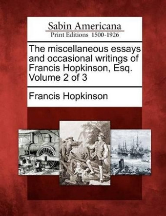 The Miscellaneous Essays and Occasional Writings of Francis Hopkinson, Esq. Volume 2 of 3 by Francis Hopkinson 9781275862630