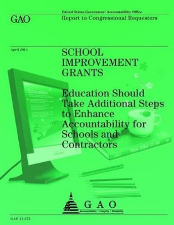 School Improvement Grants: Education Should Take Additional Steps to Enhance Accountability for Schools and Contractors by Government Accountability Office (U S ) 9781492305149