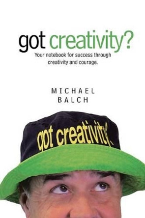 Got Creativity?: Your Notebook for Success Through Creativity and Courage. by Michael Balch 9781491772317