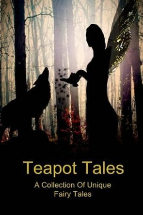 Teapot Tales: A Collection Of Unique Fairy Tales by Bron Rauk-Mitchell 9781492145172