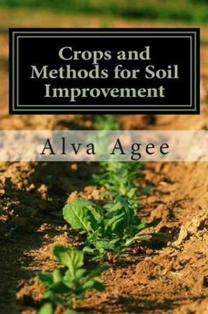 Crops and Methods for Soil Improvement by Alva Agee 9781492146148