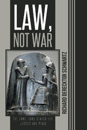 Law, Not War: The Long, Hard Search for Justice and Peace by Richard Derecktor Schwartz 9781491712740