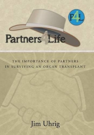 Partners 4 Life: The Importance of Partners in Surviving an Organ Transplant by Jim Uhrig 9781491728550
