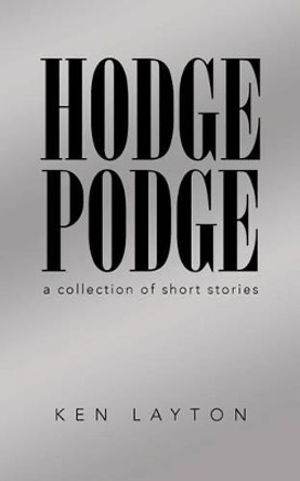 Hodge Podge: A Collection of Short Stories by Ken Layton 9781491765234