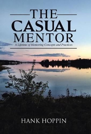 The Casual Mentor: A Lifetime of Mentoring Concepts and Practices by Hank Hoppin 9781491784587