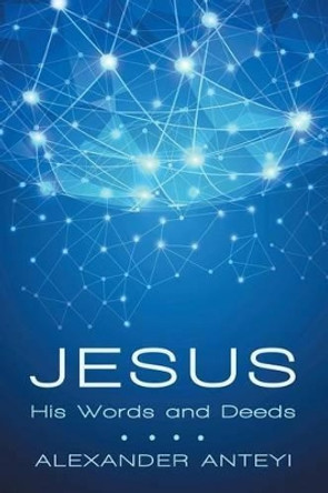 Jesus: His Words and Deeds by Alexander Anteyi 9781491788684