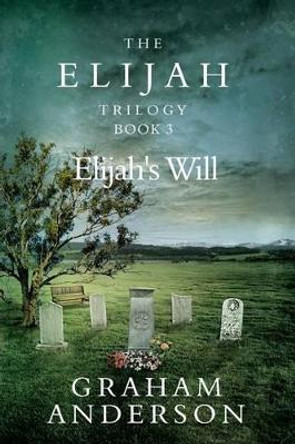 The Elijah Trilogy Book Three: Elijah's Will by Graham Anderson 9781492135333