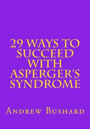 29 Ways To Succeed With Asperger's Syndrome by Andrew Bushard 9781492139560