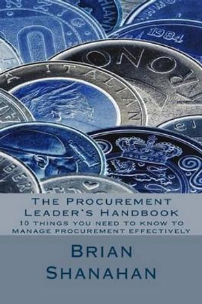 The Procurement Leader's Handbook: 10 things you need to know to manage procurement effectively by Brian Shanahan 9781492173137