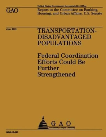 Transportation-Disadvantaged Populations: Federal Coordination Efforts Could Be Further Strengthened by U S Government Accountability Office 9781492107170