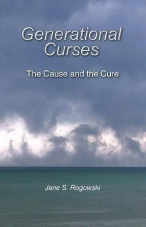 Generational Curses: The Cause and the Cure by Jane S Rogowski 9781492228844