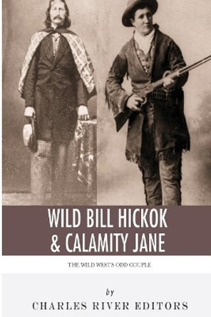 Wild Bill Hickok & Calamity Jane: The Wild West's Odd Couple by Charles River Editors 9781492230151