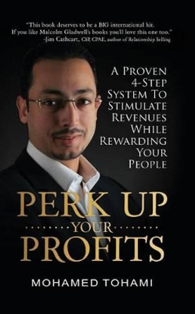 Perk Up Your Profits: A Proven 4-Step System To Stimulate Revenues While Rewarding Your People by Mohamed Tohami 9781492248842