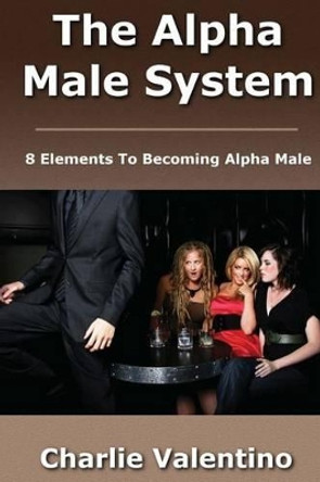 The Alpha Male System by Charlie Valentino 9781481077934