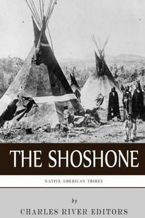 Native American Tribes: The History and Culture of the Shoshone by Charles River Editors 9781492258032