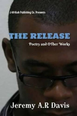 The Release: Collected poems and other Works by Jeremy Anthony R Davis 9781492273714