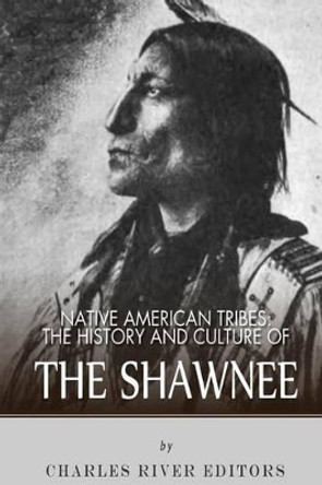 Native American Tribes: The History and Culture of the Shawnee by Charles River Editors 9781492315841