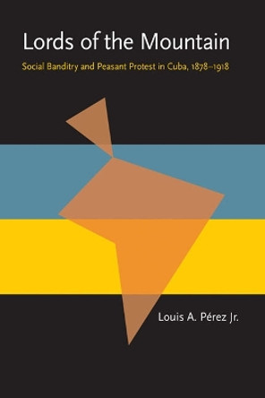 Lords of the Mountain: Social Banditry and Peasant Protest in Cuba, 1878-1918 by Louis A. Perez 9780822985136
