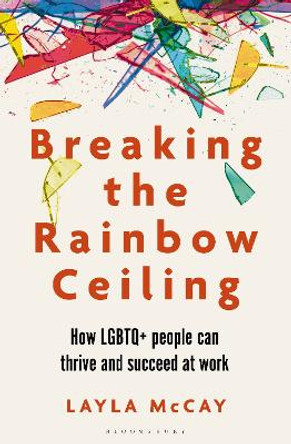 Breaking the Rainbow Ceiling: How LGBTQ+ people can thrive and succeed at work by Layla McCay 9781399410762
