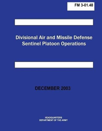 Divisional Air and Missile Defense Sentinel Platoon Operations (FM 3-01.48) by Department Of the Army 9781481145923