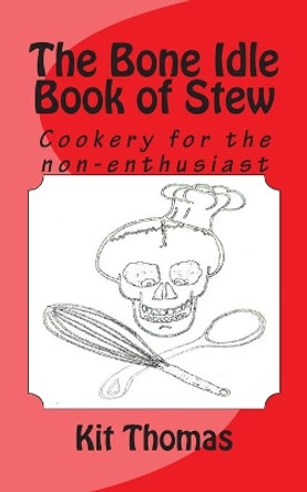 The Bone Idle Book of Stew: Cookery for the non-enthusiast by Kit Thomas 9781481162395