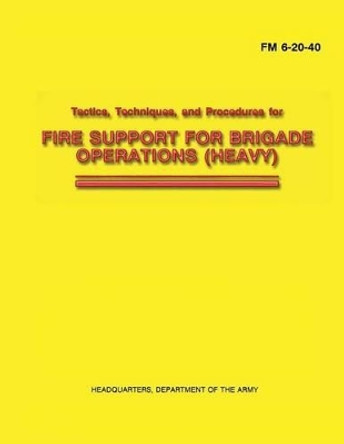Tactics, Techniques, and Procedures for Fire Support for Brigade Operations (Heavy) (FM 6-20-40) by Department Of the Army 9781481132473