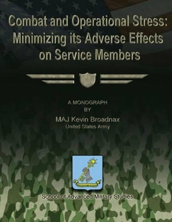 Combat and Operational Stress: Minimizing its Adverse Effects on Service Members by School Of Advanced Military Studies 9781481193016