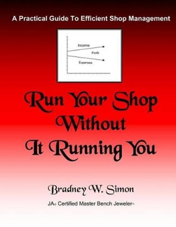 Run Your Shop Without It Running You: A Practical Guide To Efficient Shop Management by Brad Simon 9781481201087