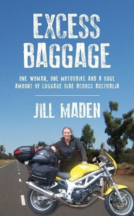 Excess Baggage: One woman, one motorbike and a huge amount of luggage ride across Australia by Jill Maden 9781481263337