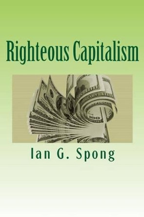 Righteous Capitalism by Ian G Spong 9781481813396